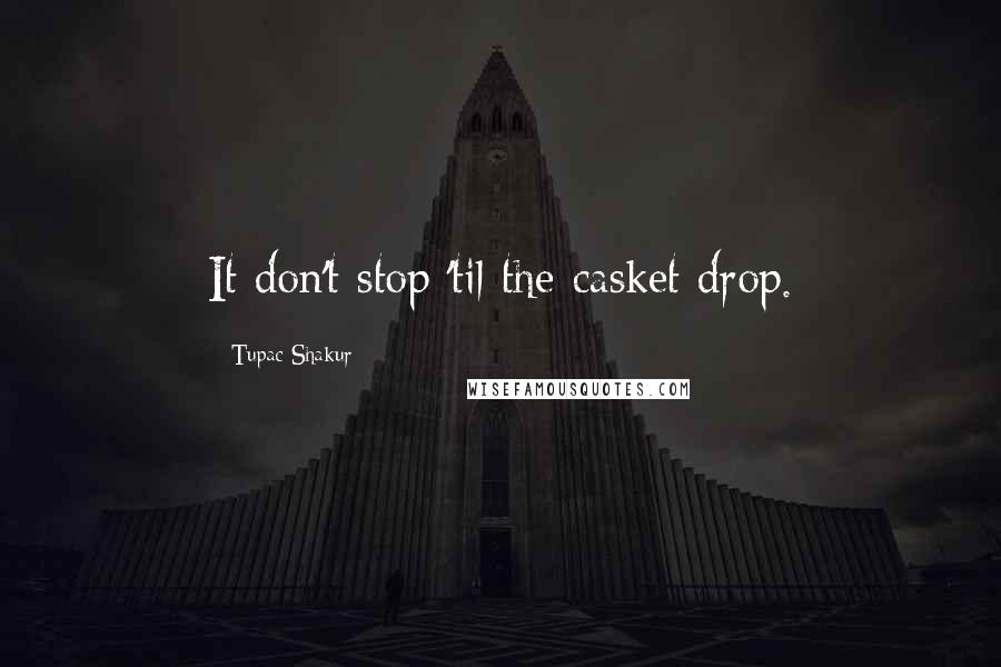 Tupac Shakur Quotes: It don't stop 'til the casket drop.