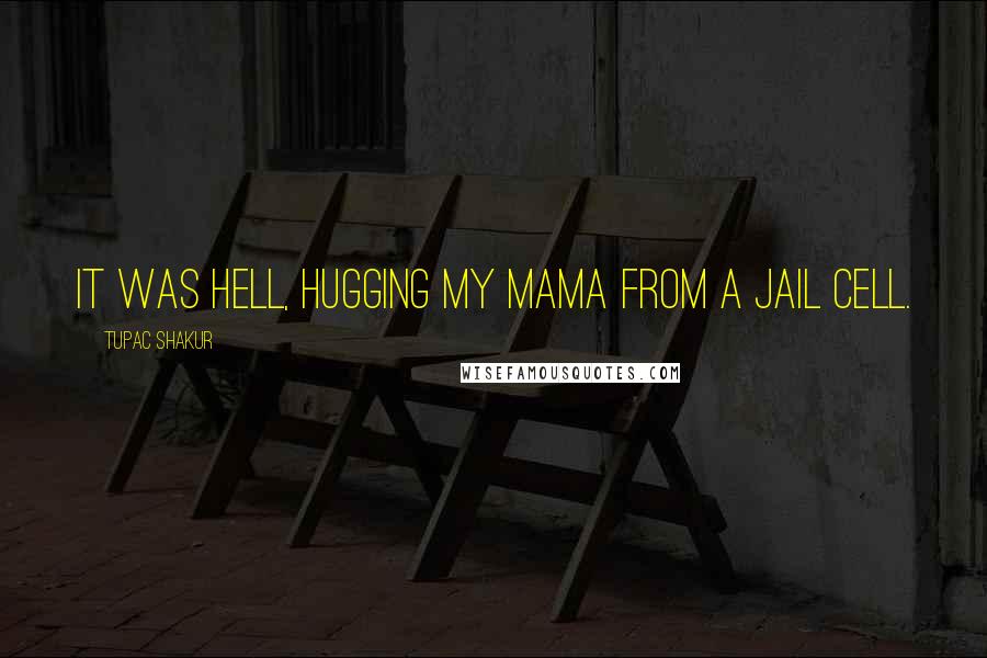 Tupac Shakur Quotes: It was hell, hugging my Mama from a jail cell.