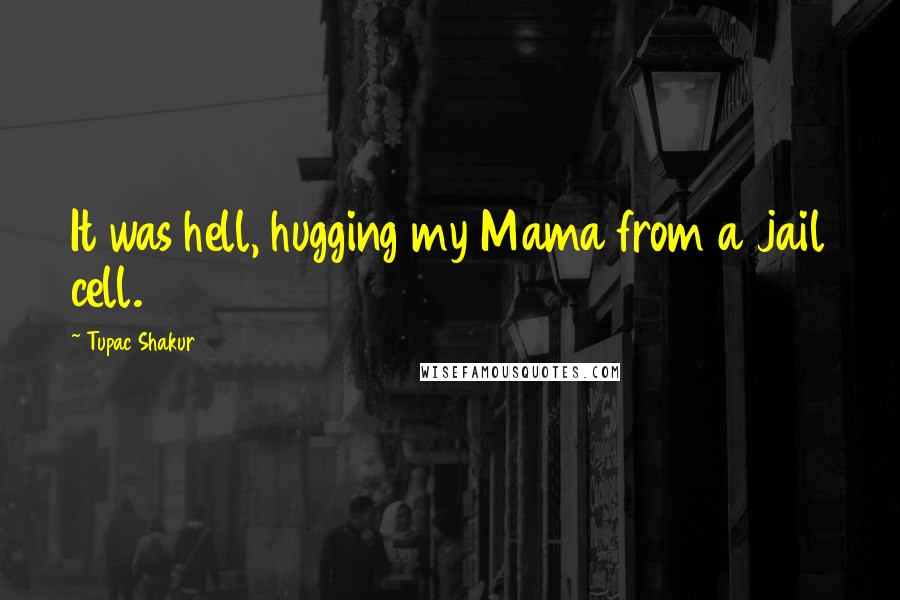 Tupac Shakur Quotes: It was hell, hugging my Mama from a jail cell.