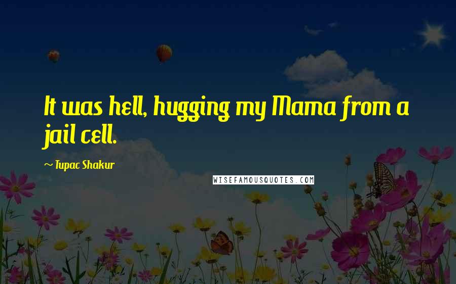 Tupac Shakur Quotes: It was hell, hugging my Mama from a jail cell.