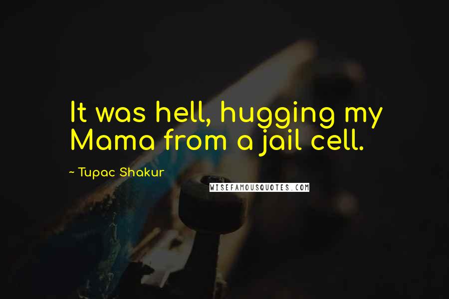 Tupac Shakur Quotes: It was hell, hugging my Mama from a jail cell.