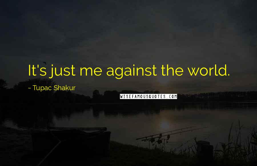 Tupac Shakur Quotes: It's just me against the world.