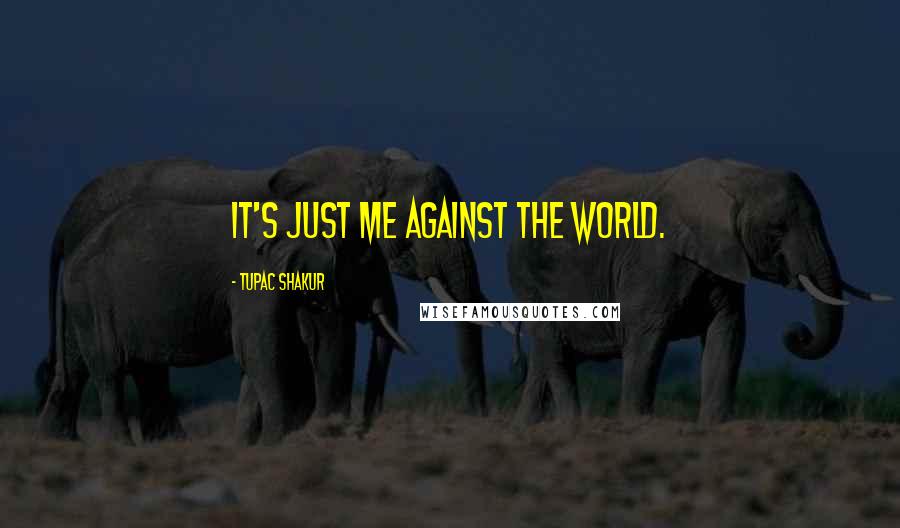 Tupac Shakur Quotes: It's just me against the world.