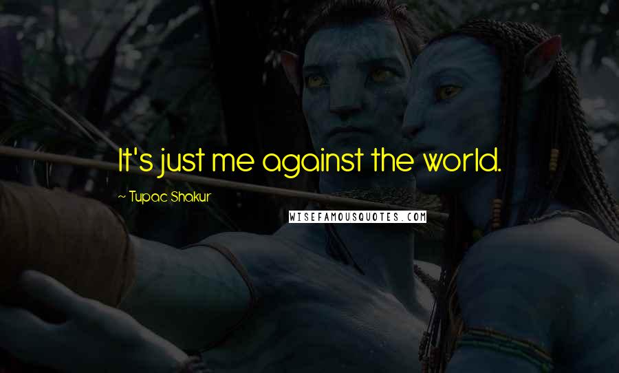 Tupac Shakur Quotes: It's just me against the world.