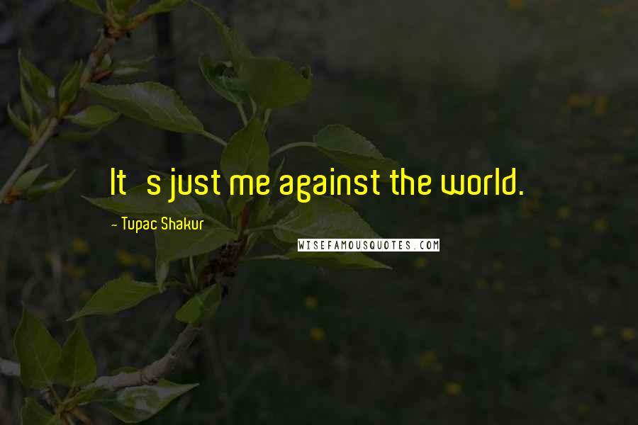 Tupac Shakur Quotes: It's just me against the world.