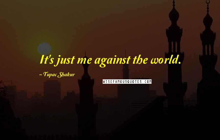 Tupac Shakur Quotes: It's just me against the world.