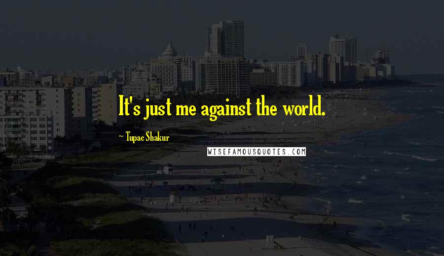Tupac Shakur Quotes: It's just me against the world.