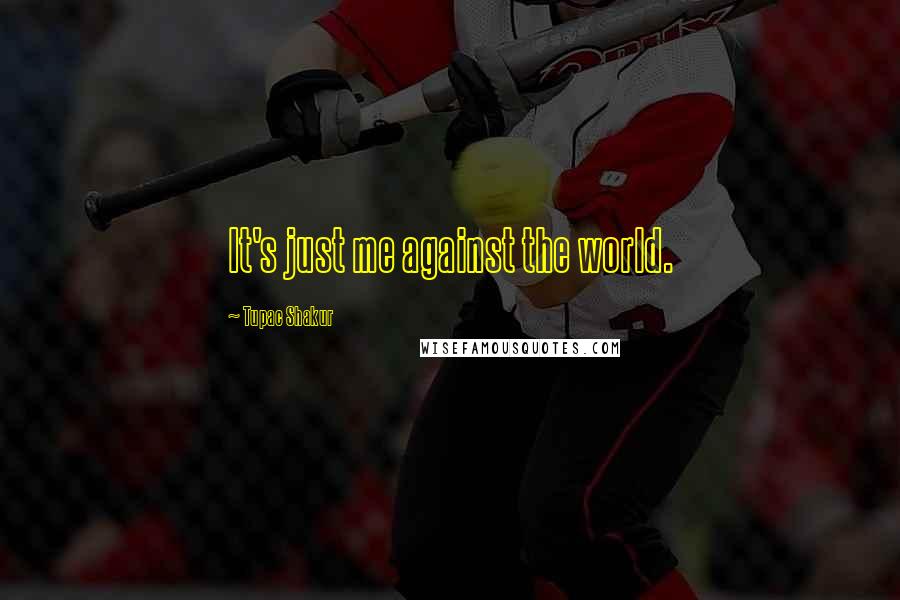 Tupac Shakur Quotes: It's just me against the world.