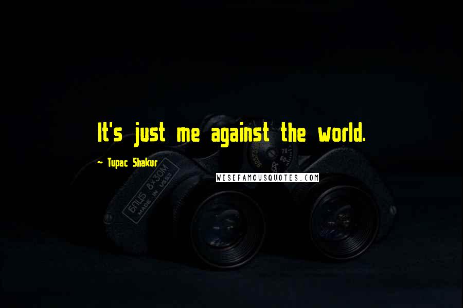 Tupac Shakur Quotes: It's just me against the world.