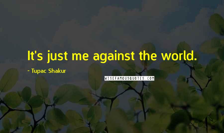 Tupac Shakur Quotes: It's just me against the world.