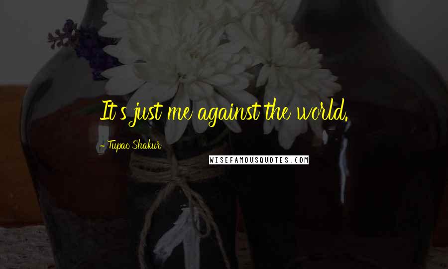 Tupac Shakur Quotes: It's just me against the world.