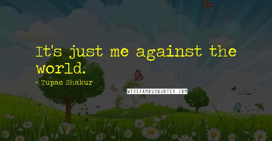 Tupac Shakur Quotes: It's just me against the world.