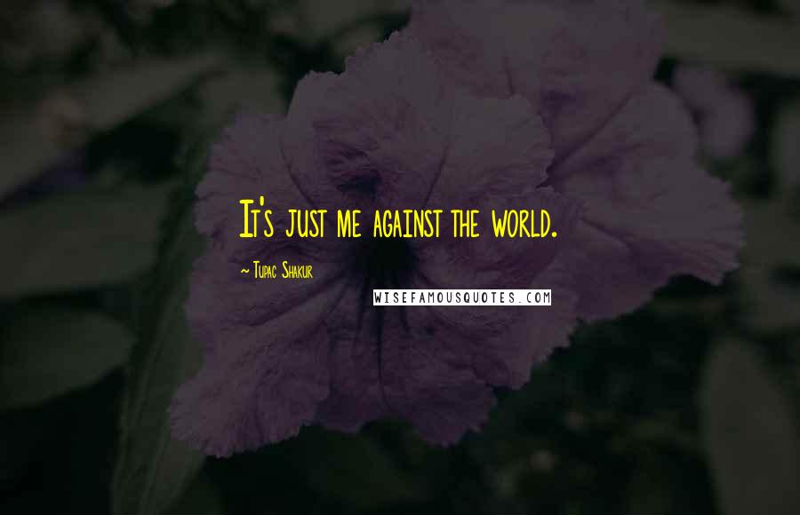 Tupac Shakur Quotes: It's just me against the world.