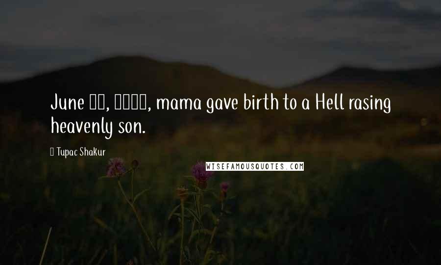 Tupac Shakur Quotes: June 16, 1971, mama gave birth to a Hell rasing heavenly son.