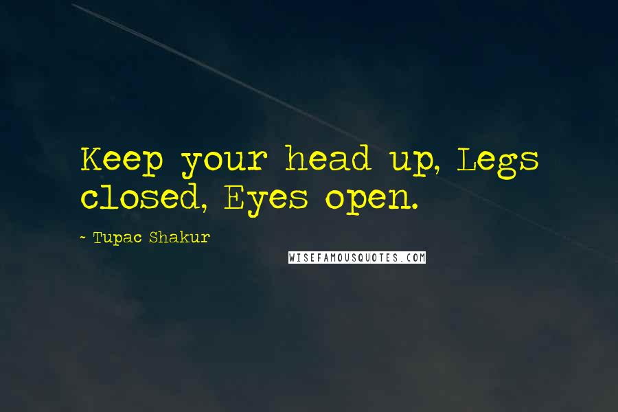 Tupac Shakur Quotes: Keep your head up, Legs closed, Eyes open.