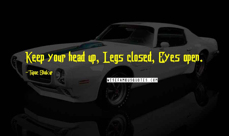 Tupac Shakur Quotes: Keep your head up, Legs closed, Eyes open.