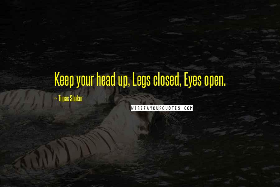 Tupac Shakur Quotes: Keep your head up, Legs closed, Eyes open.