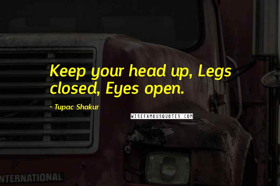 Tupac Shakur Quotes: Keep your head up, Legs closed, Eyes open.