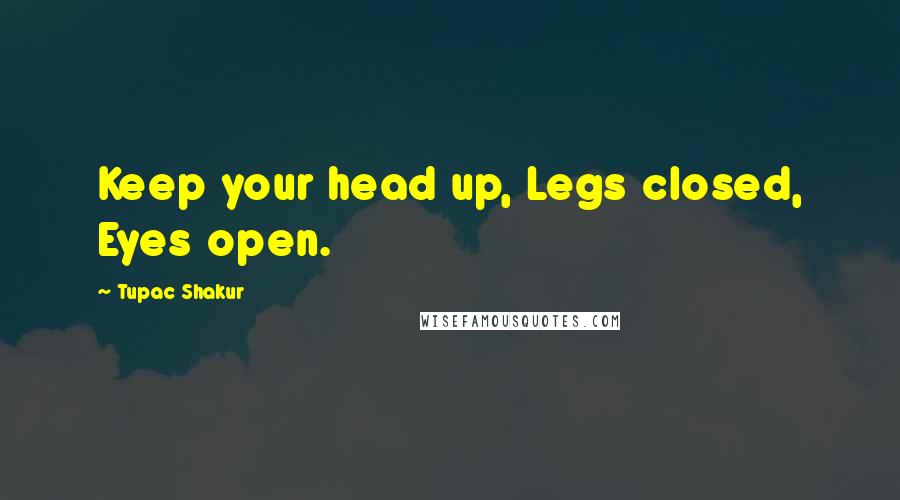 Tupac Shakur Quotes: Keep your head up, Legs closed, Eyes open.