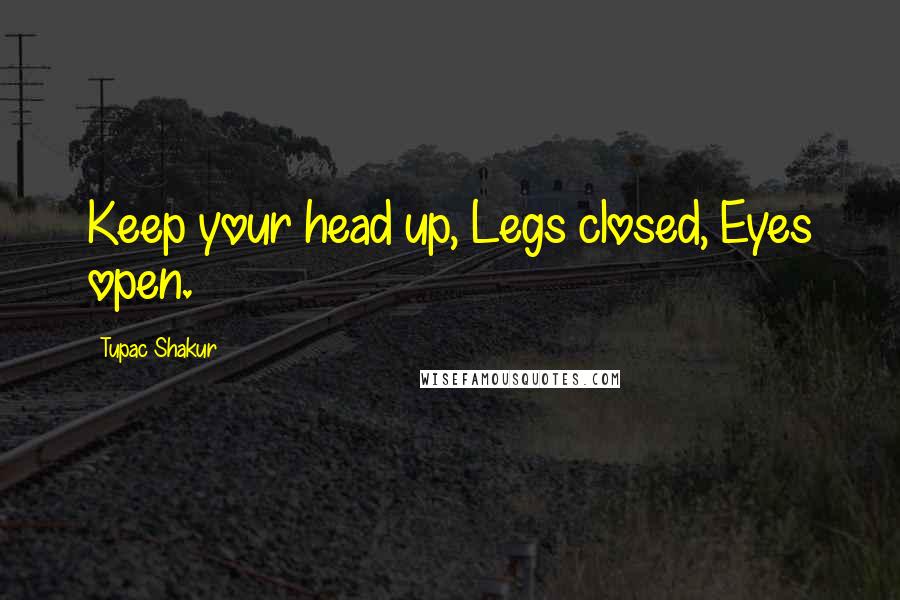 Tupac Shakur Quotes: Keep your head up, Legs closed, Eyes open.