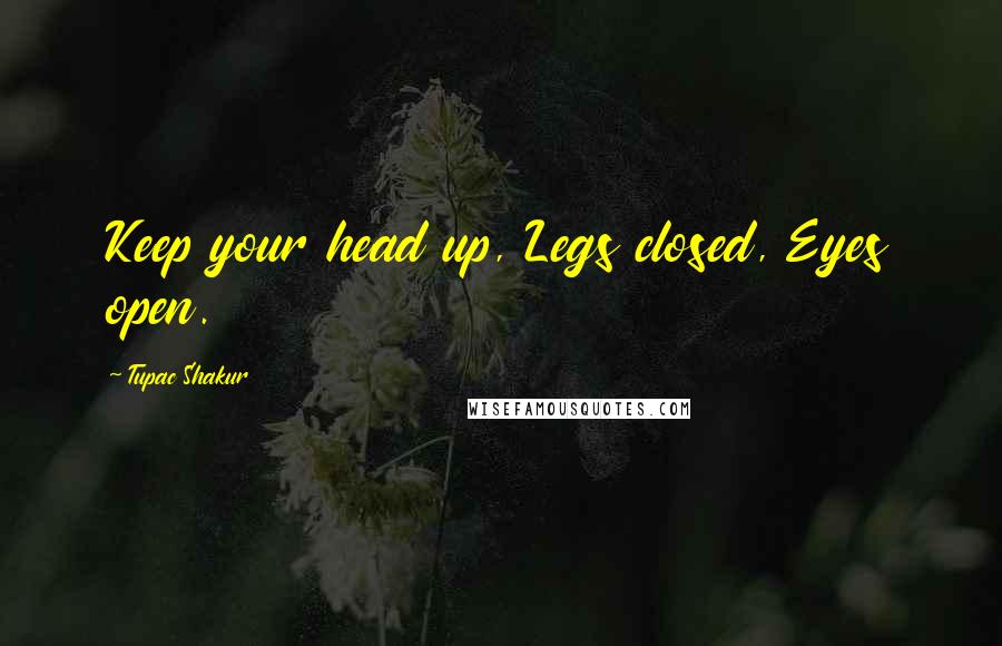 Tupac Shakur Quotes: Keep your head up, Legs closed, Eyes open.