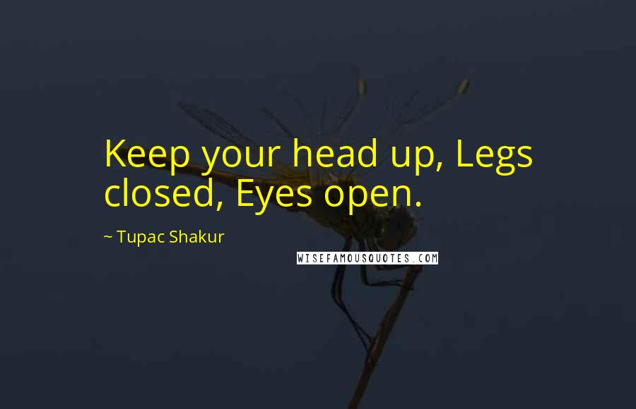 Tupac Shakur Quotes: Keep your head up, Legs closed, Eyes open.