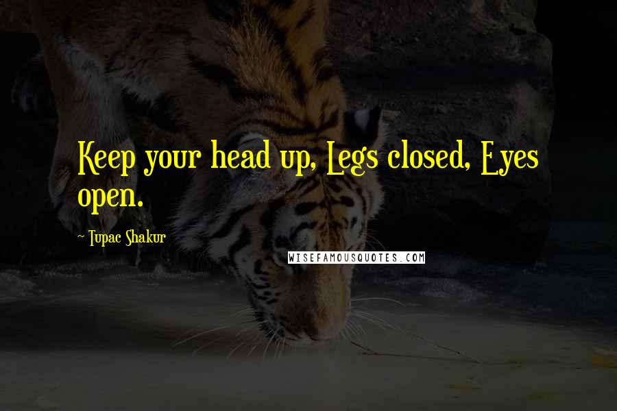 Tupac Shakur Quotes: Keep your head up, Legs closed, Eyes open.