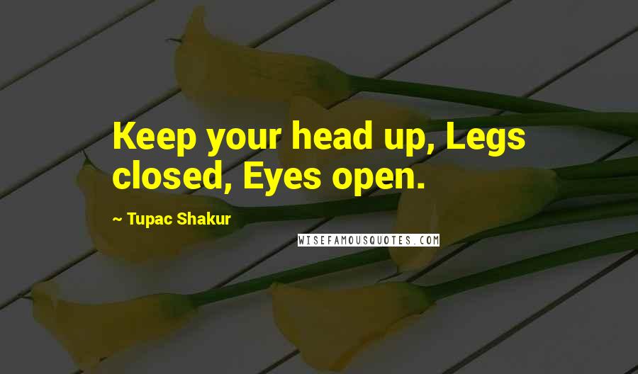 Tupac Shakur Quotes: Keep your head up, Legs closed, Eyes open.