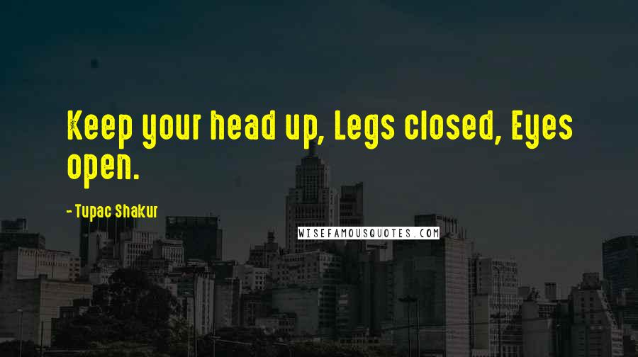 Tupac Shakur Quotes: Keep your head up, Legs closed, Eyes open.