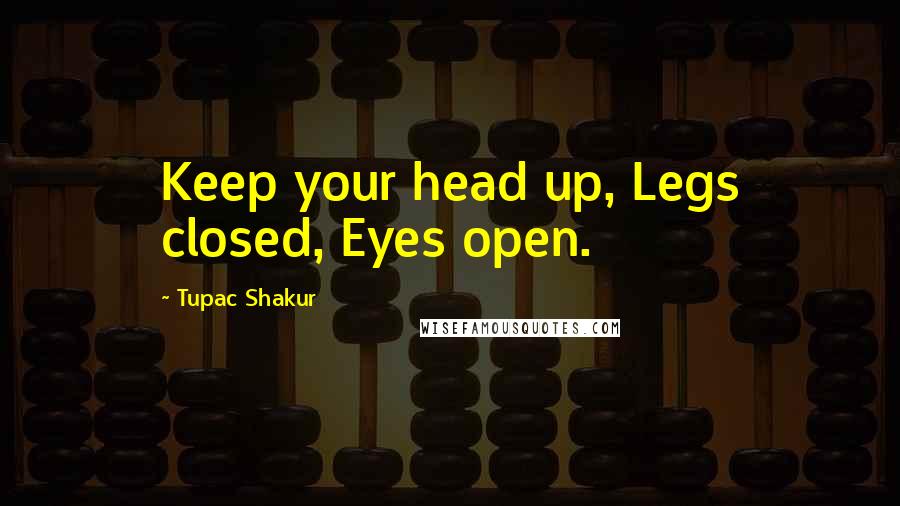 Tupac Shakur Quotes: Keep your head up, Legs closed, Eyes open.