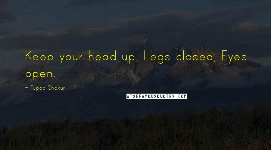 Tupac Shakur Quotes: Keep your head up, Legs closed, Eyes open.