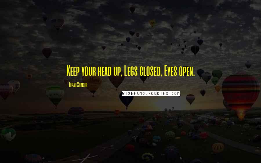 Tupac Shakur Quotes: Keep your head up, Legs closed, Eyes open.