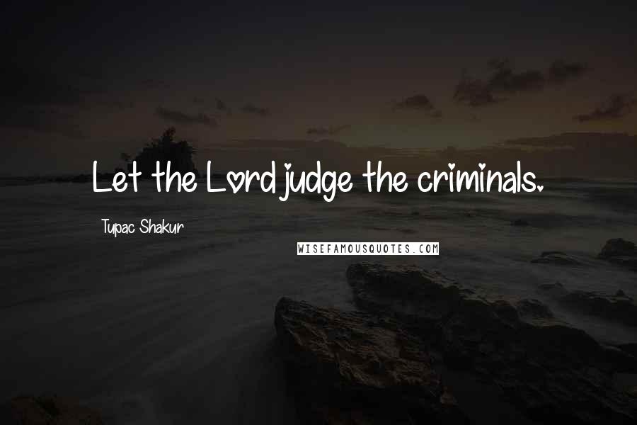 Tupac Shakur Quotes: Let the Lord judge the criminals.