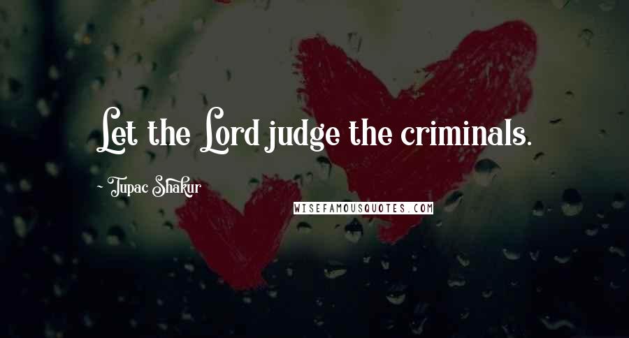Tupac Shakur Quotes: Let the Lord judge the criminals.