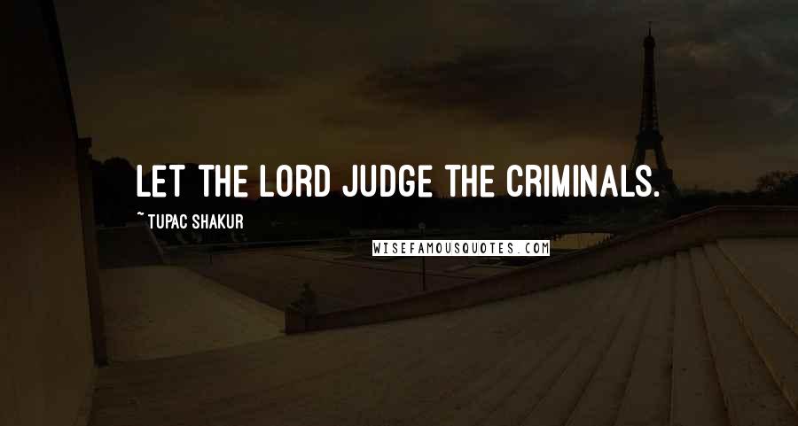 Tupac Shakur Quotes: Let the Lord judge the criminals.