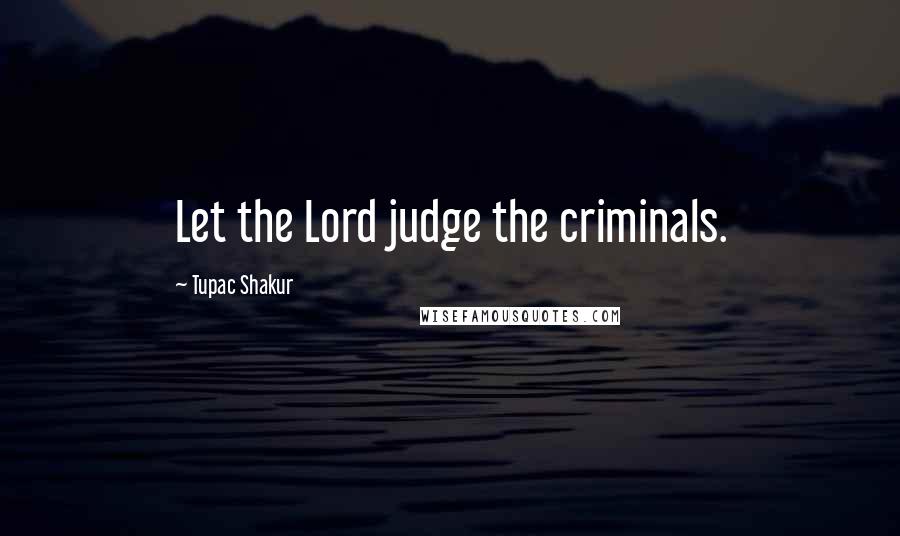 Tupac Shakur Quotes: Let the Lord judge the criminals.