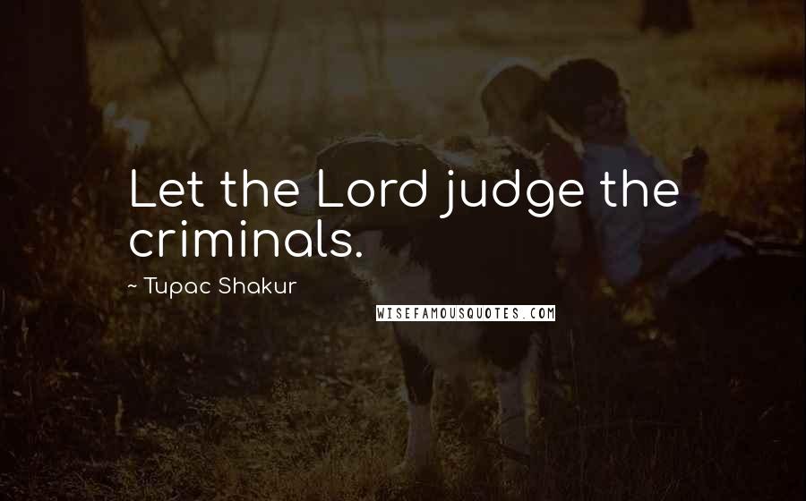 Tupac Shakur Quotes: Let the Lord judge the criminals.