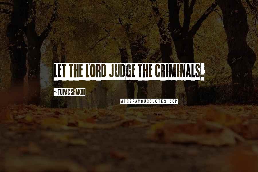 Tupac Shakur Quotes: Let the Lord judge the criminals.