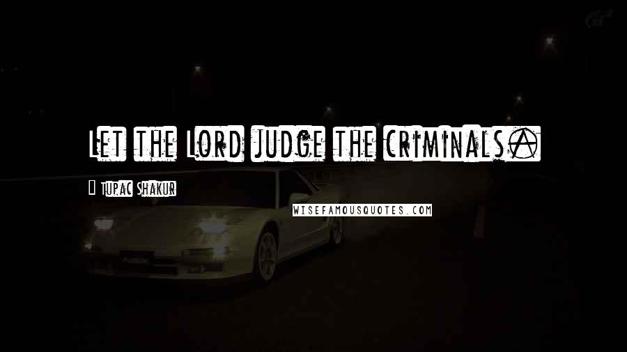 Tupac Shakur Quotes: Let the Lord judge the criminals.