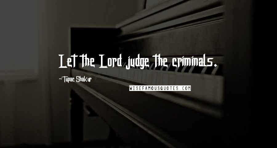 Tupac Shakur Quotes: Let the Lord judge the criminals.