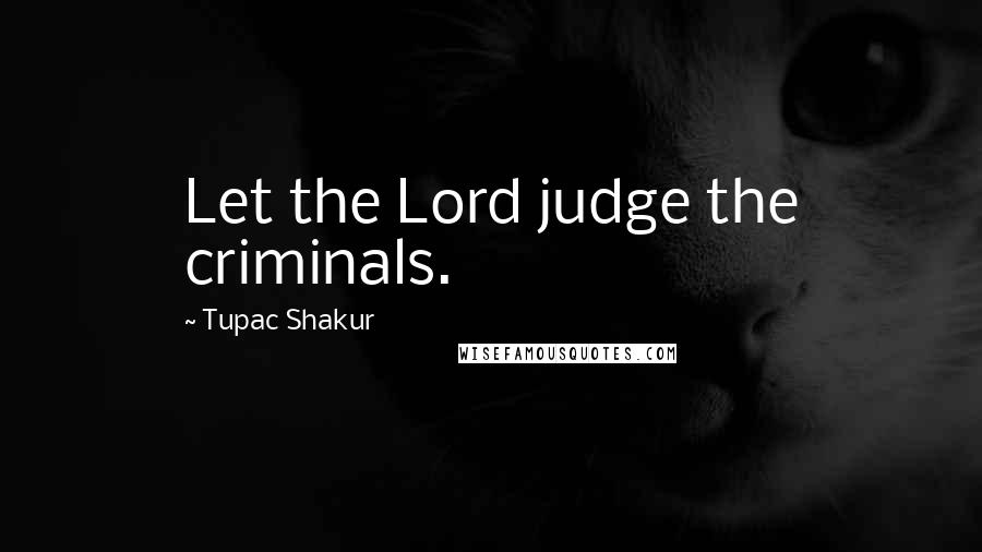 Tupac Shakur Quotes: Let the Lord judge the criminals.