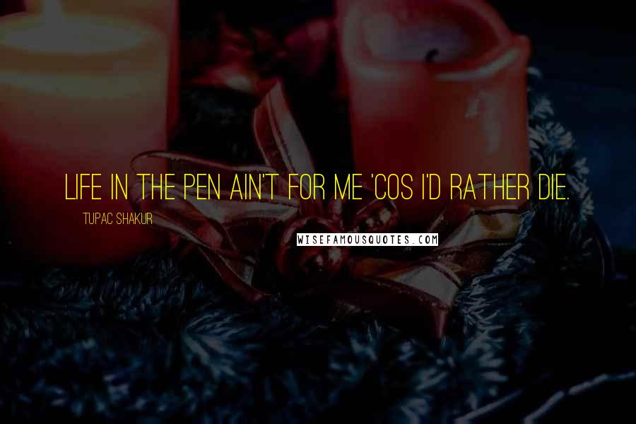 Tupac Shakur Quotes: Life in the pen ain't for me 'cos I'd rather die.