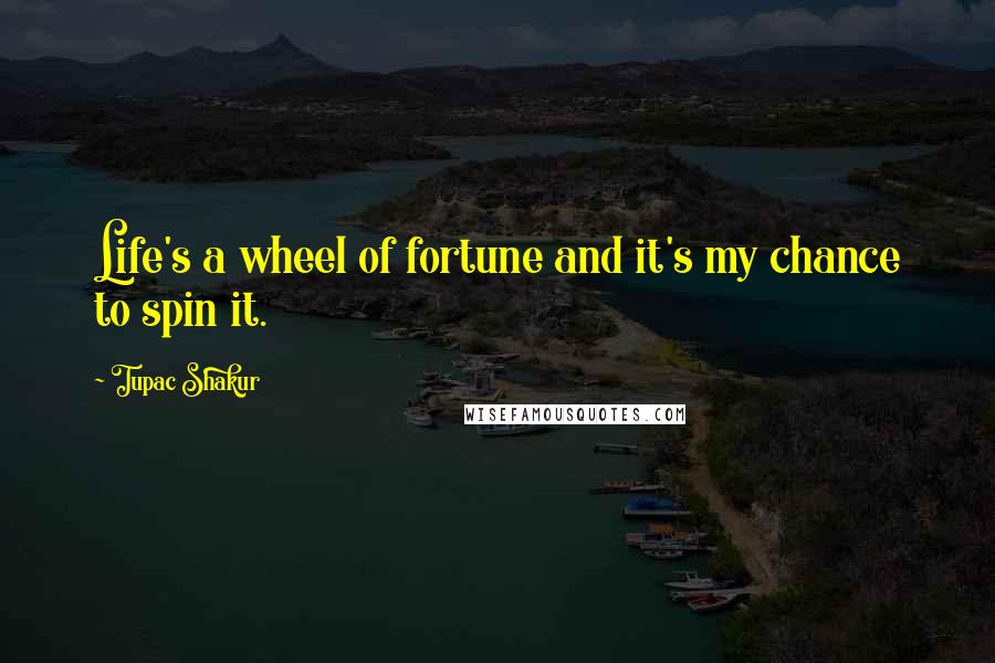 Tupac Shakur Quotes: Life's a wheel of fortune and it's my chance to spin it.