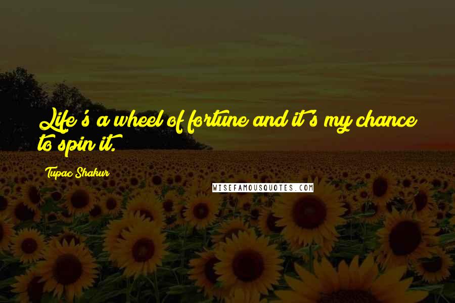 Tupac Shakur Quotes: Life's a wheel of fortune and it's my chance to spin it.