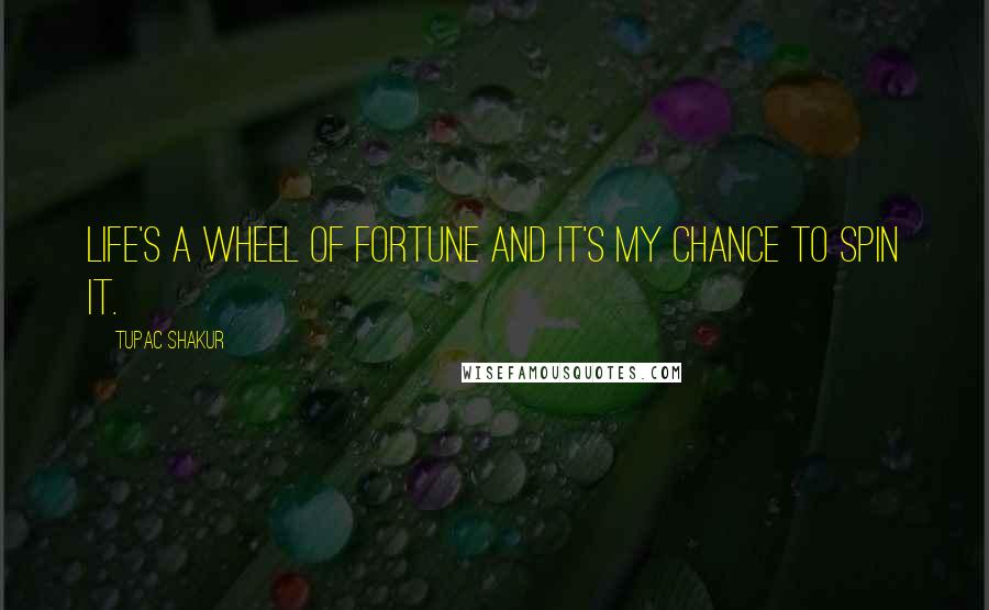 Tupac Shakur Quotes: Life's a wheel of fortune and it's my chance to spin it.