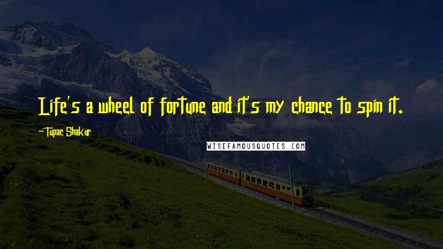 Tupac Shakur Quotes: Life's a wheel of fortune and it's my chance to spin it.