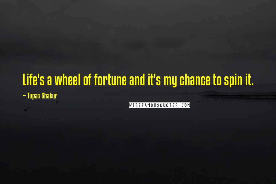 Tupac Shakur Quotes: Life's a wheel of fortune and it's my chance to spin it.