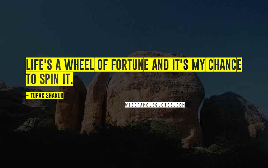 Tupac Shakur Quotes: Life's a wheel of fortune and it's my chance to spin it.