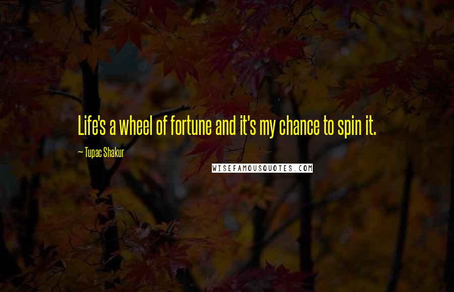 Tupac Shakur Quotes: Life's a wheel of fortune and it's my chance to spin it.