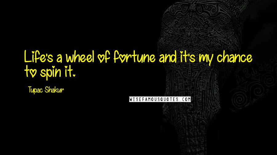 Tupac Shakur Quotes: Life's a wheel of fortune and it's my chance to spin it.